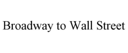 BROADWAY TO WALL STREET trademark