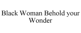 BLACK WOMAN BEHOLD YOUR WONDER trademark