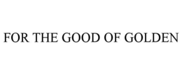 FOR THE GOOD OF GOLDEN trademark