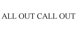 ALL OUT CALL OUT trademark