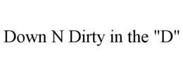 DOWN N DIRTY IN THE "D" trademark