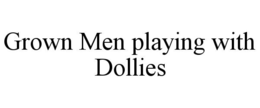 GROWN MEN PLAYING WITH DOLLIES trademark