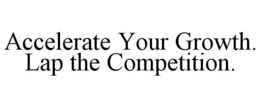 ACCELERATE YOUR GROWTH. LAP THE COMPETITION. trademark