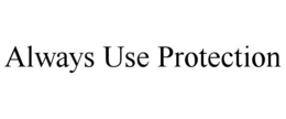 ALWAYS USE PROTECTION trademark