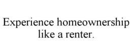 EXPERIENCE HOMEOWNERSHIP LIKE A RENTER. trademark