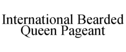 INTERNATIONAL BEARDED QUEEN PAGEANT trademark