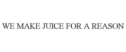 WE MAKE JUICE FOR A REASON trademark