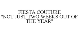 FIESTA COUTURE "NOT JUST TWO WEEKS OUT OF THE YEAR" trademark