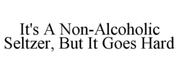 IT'S A NON-ALCOHOLIC SELTZER, BUT IT GOES HARD trademark