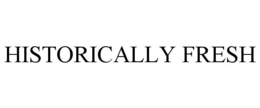 HISTORICALLY FRESH trademark