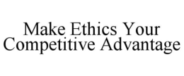 MAKE ETHICS YOUR COMPETITIVE ADVANTAGE trademark