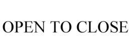 OPEN TO CLOSE trademark