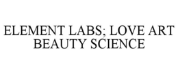ELEMENT LABS; LOVE ART BEAUTY SCIENCE trademark
