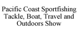 PACIFIC COAST SPORTFISHING TACKLE, BOAT, TRAVEL AND OUTDOORS SHOW trademark
