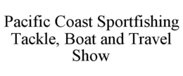 PACIFIC COAST SPORTFISHING TACKLE, BOAT AND TRAVEL SHOW trademark