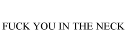 FUCK YOU IN THE NECK trademark
