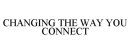 CHANGING THE WAY YOU CONNECT trademark
