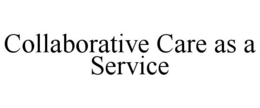 COLLABORATIVE CARE AS A SERVICE trademark