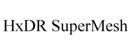 HXDR SUPERMESH trademark