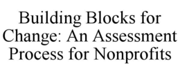BUILDING BLOCKS FOR CHANGE: AN ASSESSMENT PROCESS FOR NONPROFITS trademark