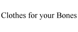 CLOTHES FOR YOUR BONES trademark