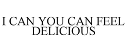 I CAN YOU CAN FEEL DELICIOUS trademark