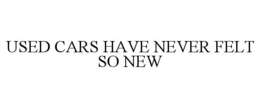 USED CARS HAVE NEVER FELT SO NEW trademark