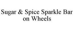 SUGAR & SPICE SPARKLE BAR ON WHEELS trademark