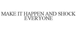 MAKE IT HAPPEN AND SHOCK EVERYONE trademark