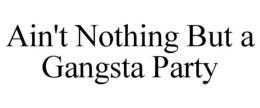 AIN'T NOTHING BUT A GANGSTA PARTY trademark