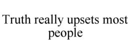 TRUTH REALLY UPSETS MOST PEOPLE trademark