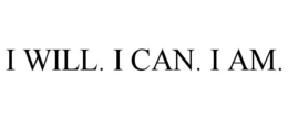 I WILL. I CAN. I AM. trademark