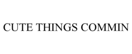 CUTE THINGS COMMIN trademark