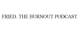 FRIED. THE BURNOUT PODCAST trademark