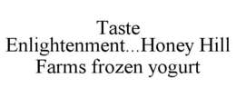 TASTE ENLIGHTENMENT...HONEY HILL FARMS FROZEN YOGURT trademark