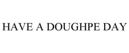 HAVE A DOUGHPE DAY trademark