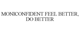 MONICONFIDENT FEEL BETTER, DO BETTER trademark
