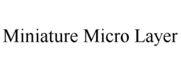 MINIATURE MICRO LAYER trademark