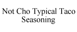NOT CHO TYPICAL TACO SEASONING trademark