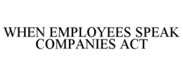 WHEN EMPLOYEES SPEAK COMPANIES ACT trademark