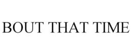 BOUT THAT TIME trademark