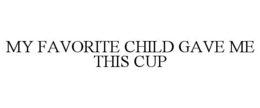 MY FAVORITE CHILD GAVE ME THIS CUP trademark