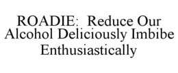 ROADIE: REDUCE OUR ALCOHOL DELICIOUSLY IMBIBE ENTHUSIASTICALLY trademark
