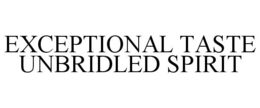 EXCEPTIONAL TASTE UNBRIDLED SPIRIT trademark