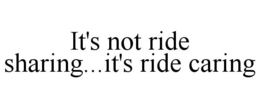 IT'S NOT RIDE SHARING...IT'S RIDE CARING trademark