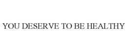 YOU DESERVE TO BE HEALTHY trademark