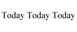 TODAY TODAY TODAY trademark