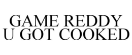 GAME REDDY U GOT COOKED trademark