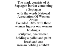 THE MARK CONSISTS OF A SEPTAGON BORDER CONTAINING A SEPTAGON WITH THE WORDS NATIONAL ASSOCIATION OF WOMEN ARTISTS FOUNDED 1889 WITH THREE WOMEN FIGURES ONE WOMAN HOLDING A SCULPTURE, ONE WOMAN HOLDING A PALLET AND PAINT BRUSH AND ONE WOMAN HOLDING A TABLET. trademark