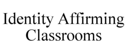 IDENTITY AFFIRMING CLASSROOMS trademark